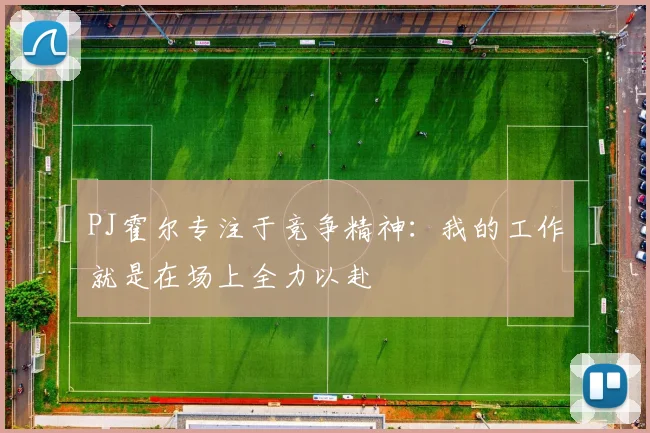 PJ霍尔专注于竞争精神：我的工作就是在场上全力以赴