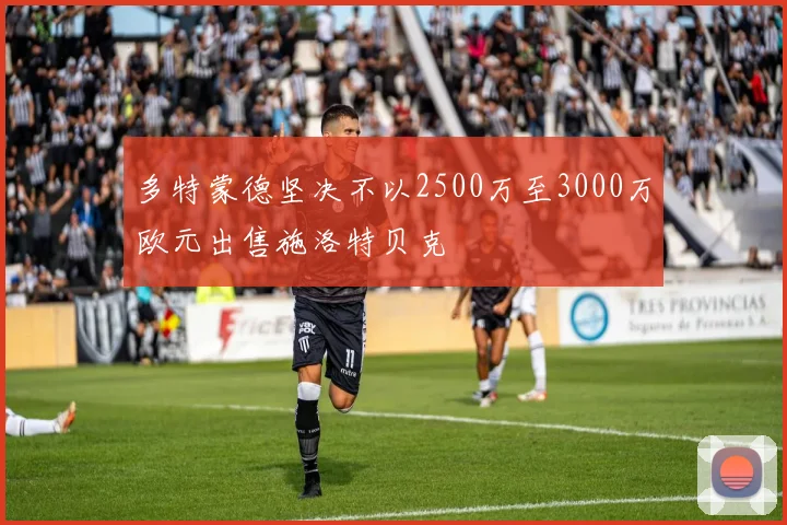 多特蒙德坚决不以2500万至3000万欧元出售施洛特贝克