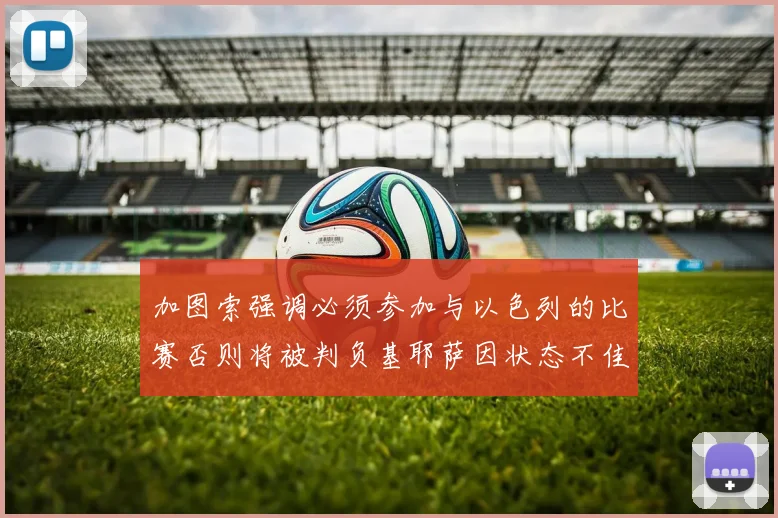 加图索强调必须参加与以色列的比赛否则将被判负基耶萨因状态不佳缺阵