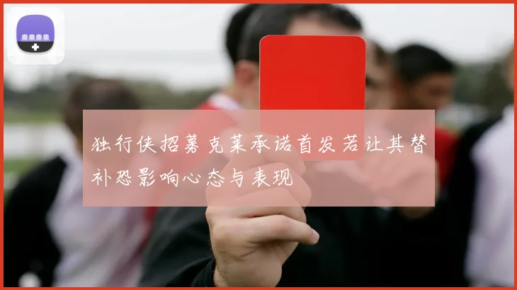 独行侠招募克莱承诺首发若让其替补恐影响心态与表现