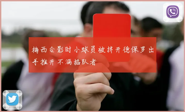 梅西合影时小球员被挤开德保罗出手推开不满插队者