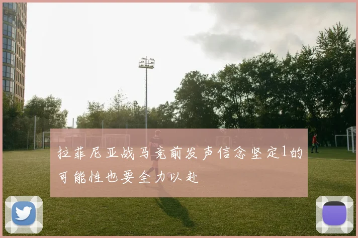拉菲尼亚战马竞前发声信念坚定1的可能性也要全力以赴