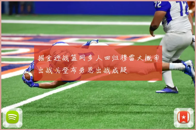 掘金迎战篮网多人回归穆雷大概率出战戈登布劳恩出战成疑
