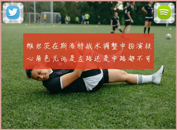 维尔茨在斯洛特战术调整中扮演核心角色无论是左路还是中路都不可或缺