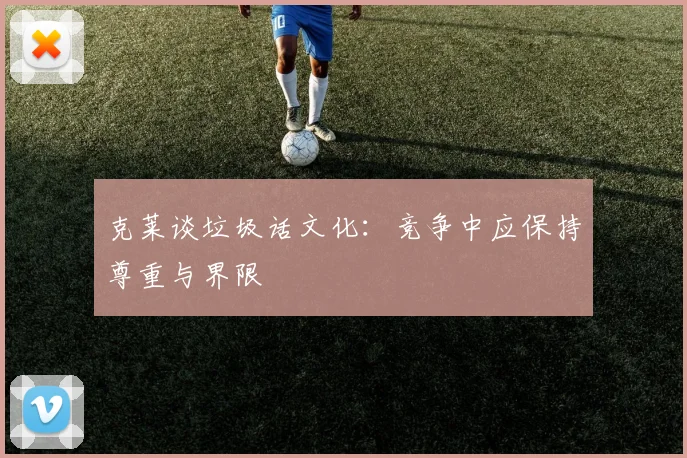 克莱谈垃圾话文化：竞争中应保持尊重与界限