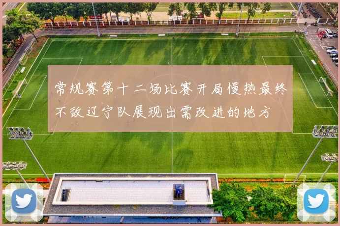 常规赛第十二场比赛开局慢热最终不敌辽宁队展现出需改进的地方