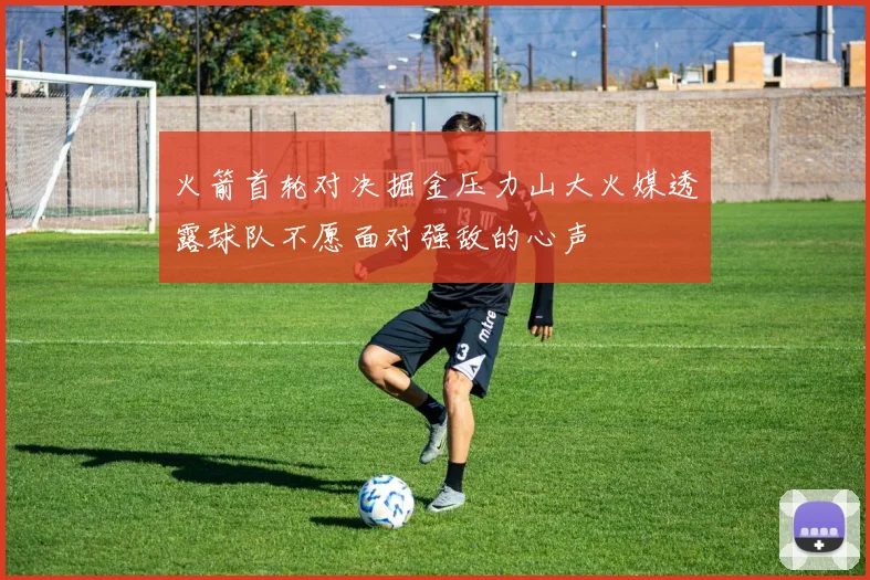 火箭首轮对决掘金压力山大火媒透露球队不愿面对强敌的心声